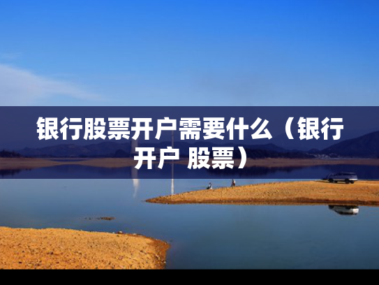 银行股票开户需要什么（银行开户 股票）