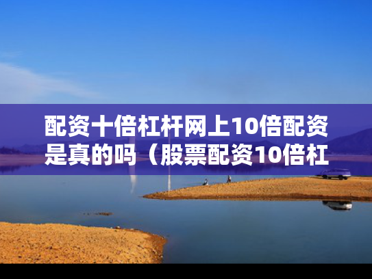 配资十倍杠杆网上10倍配资是真的吗（股票配资10倍杠杆违法吗）