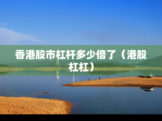 香港股市杠杆多少倍了（港股杠杠）
