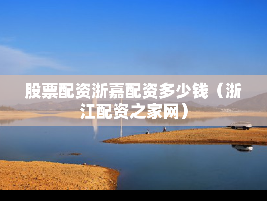 股票配资浙嘉配资多少钱（浙江配资之家网）