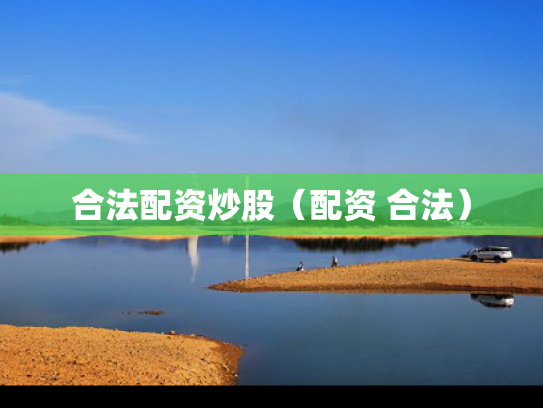 合法配资炒股（配资 合法）