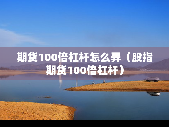 期货100倍杠杆怎么弄（股指期货100倍杠杆）