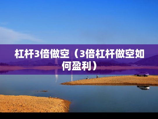 杠杆3倍做空（3倍杠杆做空如何盈利）