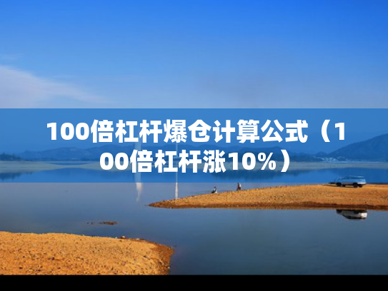 100倍杠杆爆仓计算公式（100倍杠杆涨10%）