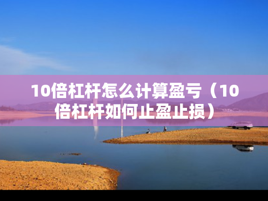 10倍杠杆怎么计算盈亏（10倍杠杆如何止盈止损）