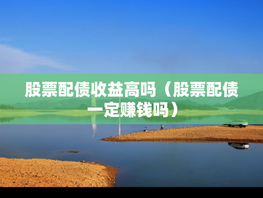 股票配债收益高吗（股票配债一定赚钱吗）