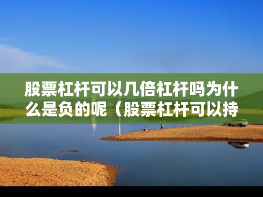 股票杠杆可以几倍杠杆吗为什么是负的呢（股票杠杆可以持续多久）