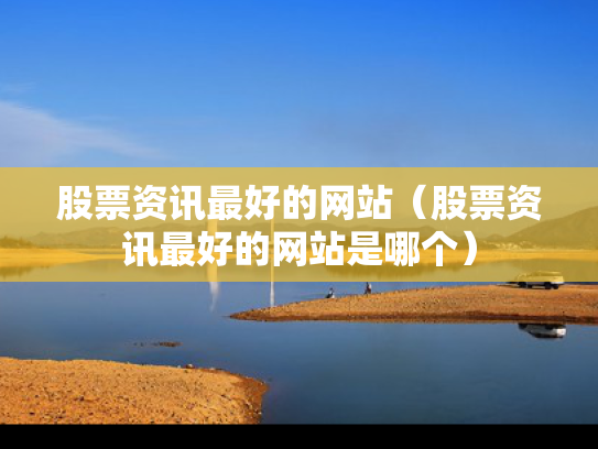 股票资讯最好的网站（股票资讯最好的网站是哪个）