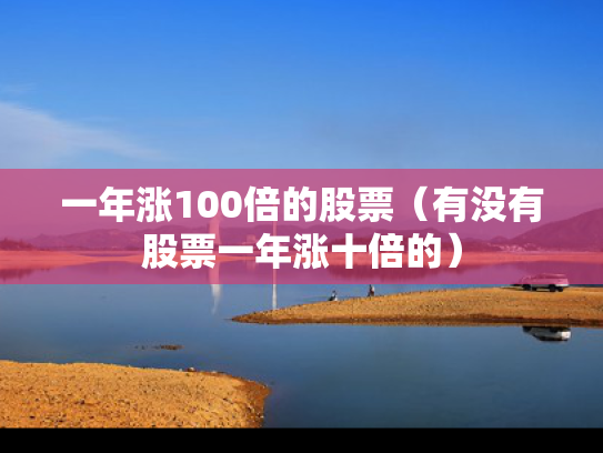 一年涨100倍的股票（有没有股票一年涨十倍的）
