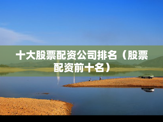 十大股票配资公司排名（股票配资前十名）