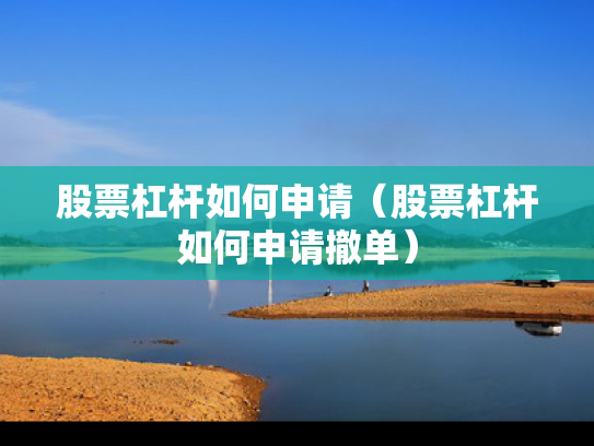 股票杠杆如何申请（股票杠杆如何申请撤单）