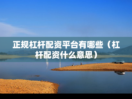 正规杠杆配资平台有哪些（杠杆配资什么意思）