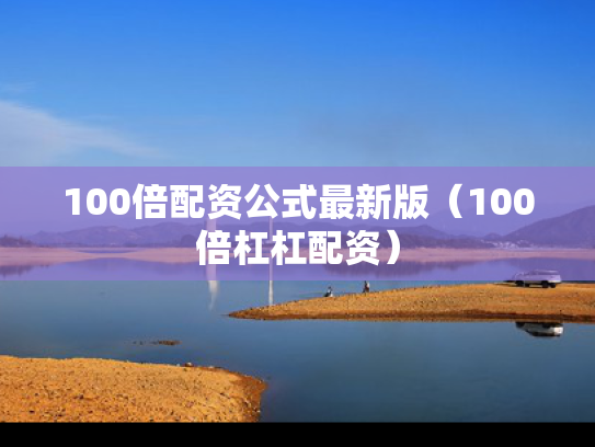 100倍配资公式最新版（100倍杠杠配资）