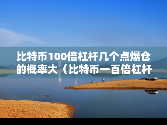 比特币100倍杠杆几个点爆仓的概率大（比特币一百倍杠杆 爆仓了要还吗）