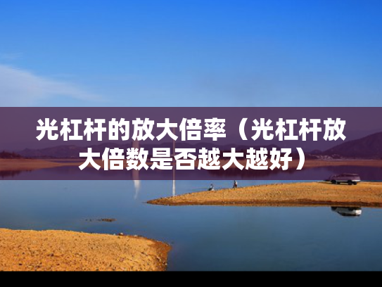 光杠杆的放大倍率（光杠杆放大倍数是否越大越好）