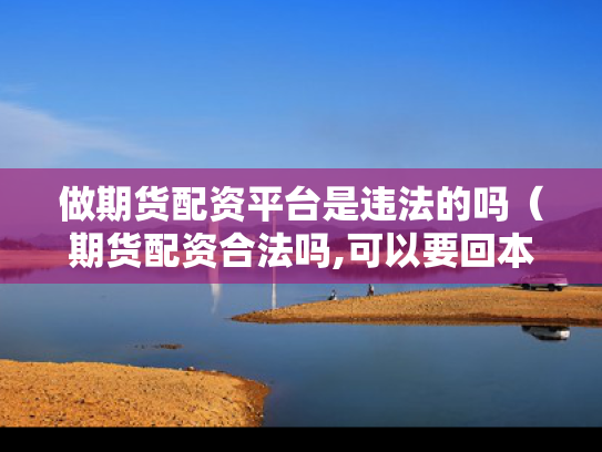 做期货配资平台是违法的吗（期货配资合法吗,可以要回本金吗）