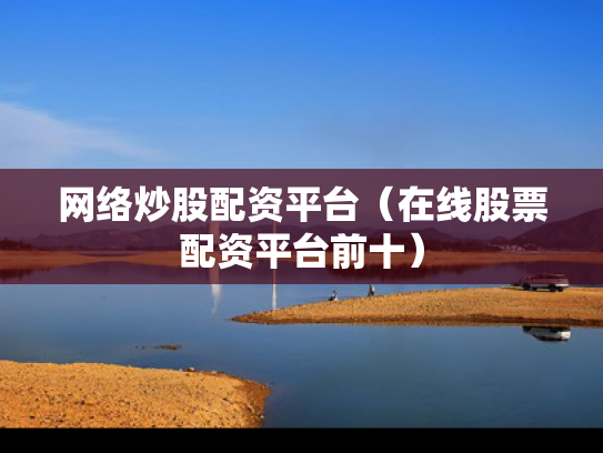 网络炒股配资平台（在线股票配资平台前十）