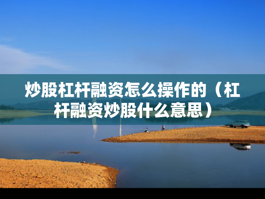 炒股杠杆融资怎么操作的（杠杆融资炒股什么意思）