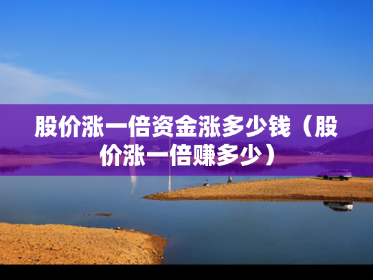 股价涨一倍资金涨多少钱（股价涨一倍赚多少）