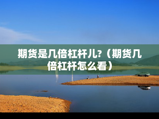 期货是几倍杠杆儿?（期货几倍杠杆怎么看）