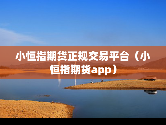 小恒指期货正规交易平台（小恒指期货app）
