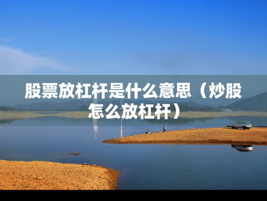 股票放杠杆是什么意思（炒股怎么放杠杆）