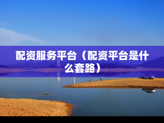 配资服务平台（配资平台是什么套路）