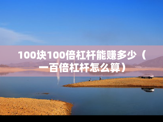 100块100倍杠杆能赚多少（一百倍杠杆怎么算）