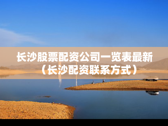 长沙股票配资公司一览表最新（长沙配资联系方式）