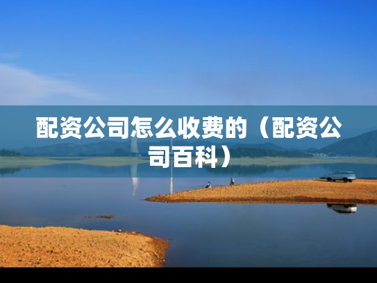 配资公司怎么收费的（配资公司百科）