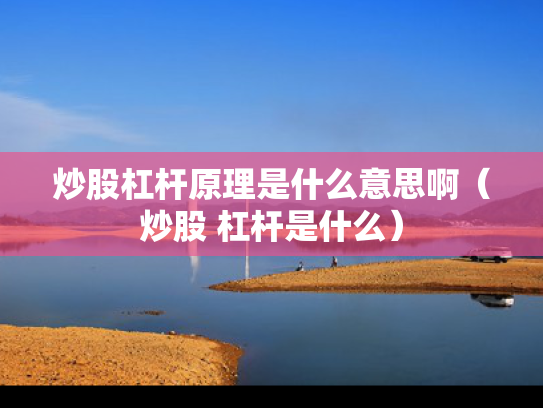 炒股杠杆原理是什么意思啊（炒股 杠杆是什么）