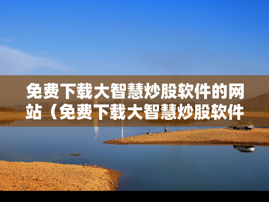免费下载大智慧炒股软件的网站（免费下载大智慧炒股软件的网站是什么）
