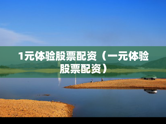 1元体验股票配资（一元体验股票配资）