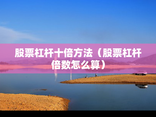 股票杠杆十倍方法（股票杠杆倍数怎么算）