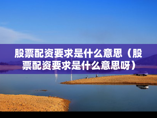 股票配资要求是什么意思（股票配资要求是什么意思呀）