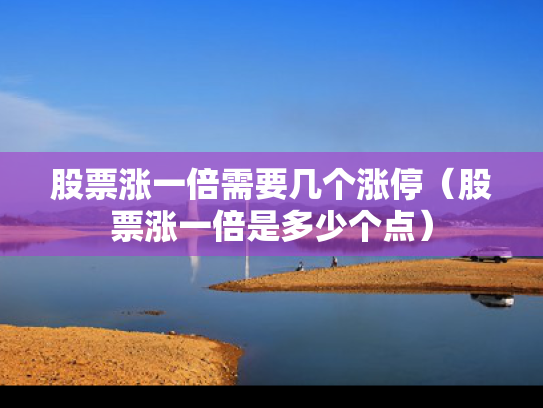 股票涨一倍需要几个涨停（股票涨一倍是多少个点）