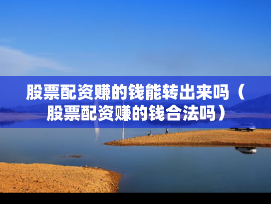股票配资赚的钱能转出来吗（股票配资赚的钱合法吗）