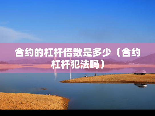 合约的杠杆倍数是多少（合约杠杆犯法吗）