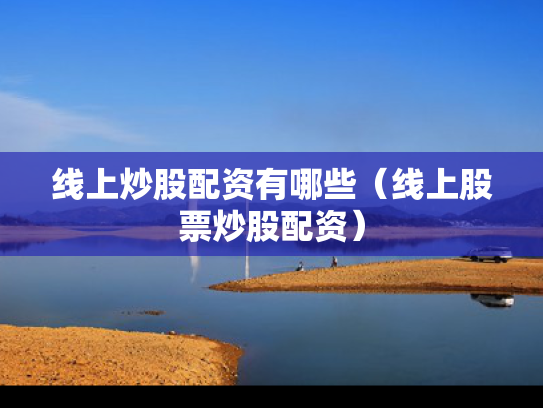 线上炒股配资有哪些（线上股票炒股配资）