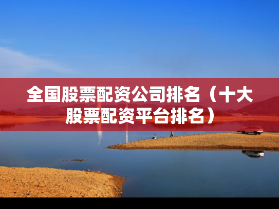 全国股票配资公司排名（十大股票配资平台排名）