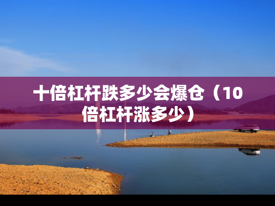 十倍杠杆跌多少会爆仓（10倍杠杆涨多少）