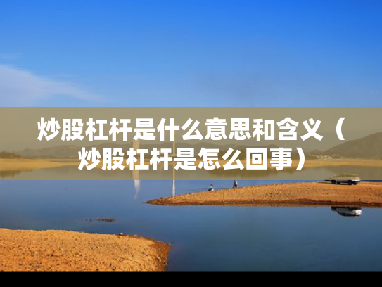 炒股杠杆是什么意思和含义（炒股杠杆是怎么回事）