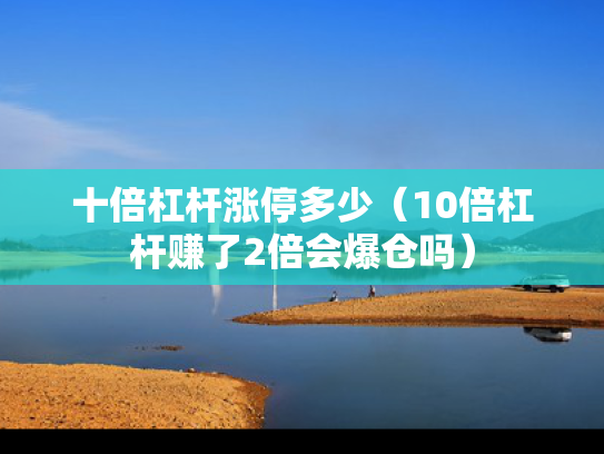 十倍杠杆涨停多少（10倍杠杆赚了2倍会爆仓吗）