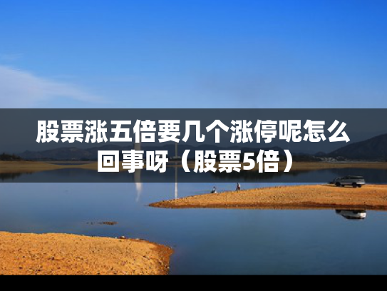 股票涨五倍要几个涨停呢怎么回事呀（股票5倍）
