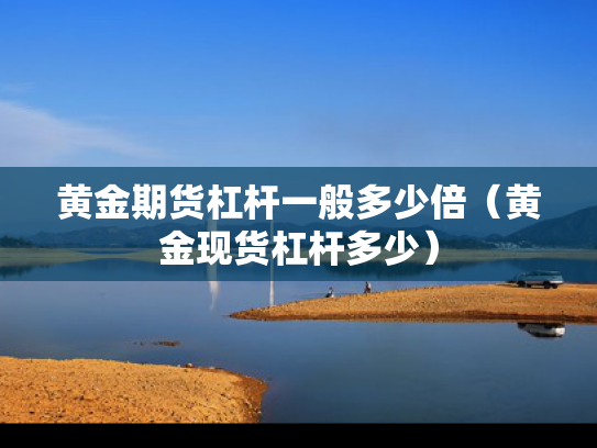 黄金期货杠杆一般多少倍（黄金现货杠杆多少）