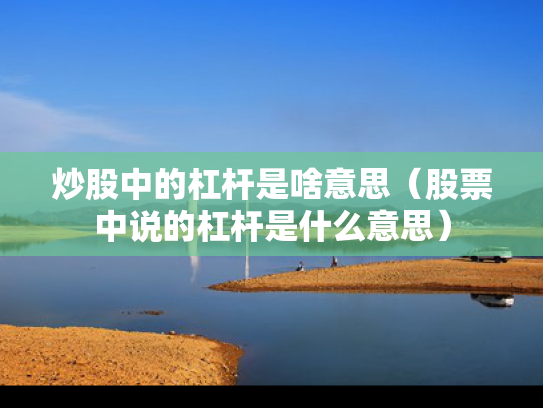 炒股中的杠杆是啥意思（股票中说的杠杆是什么意思）