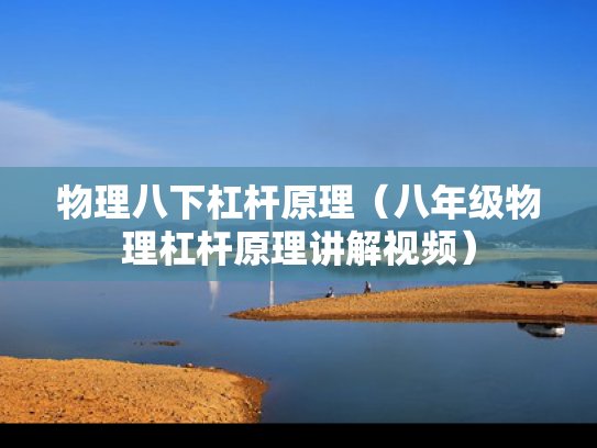 物理八下杠杆原理（八年级物理杠杆原理讲解视频）