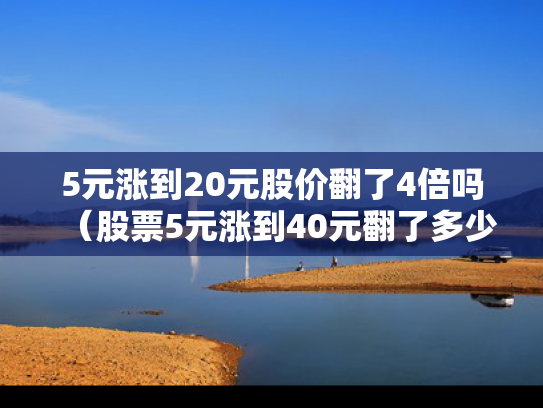 5元涨到20元股价翻了4倍吗（股票5元涨到40元翻了多少倍）