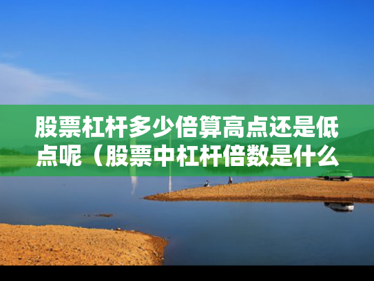 股票杠杆多少倍算高点还是低点呢（股票中杠杆倍数是什么意思）