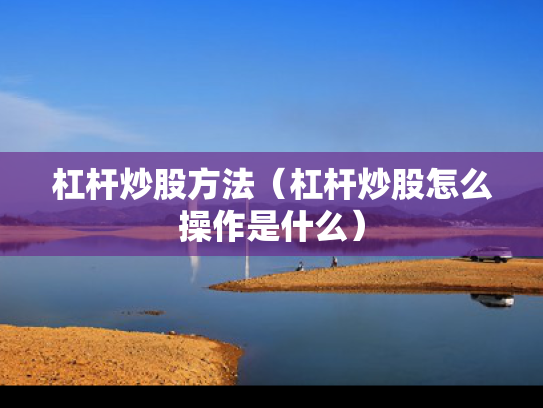 杠杆炒股方法（杠杆炒股怎么操作是什么）